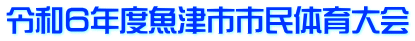 令和６年度魚津市市民体育大会